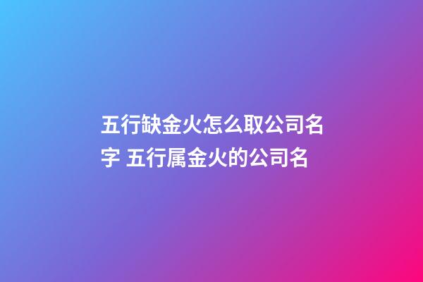 五行缺金火怎么取公司名字 五行属金火的公司名-第1张-公司起名-玄机派